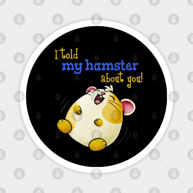 I Told My Hamster About You - Funny Kawaii Hamster Magnet by Fun4theBrain